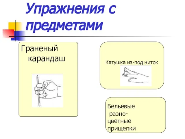 Упражнения с предметами Граненый карандаш Катушка из-под ниток Катушка из-под ниток Бельевые разно- цветные прищепки