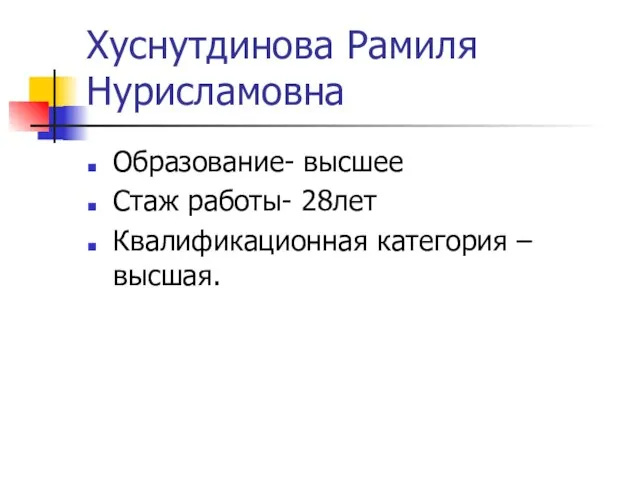 Хуснутдинова Рамиля Нурисламовна Образование- высшее Стаж работы- 28лет Квалификационная категория – высшая.