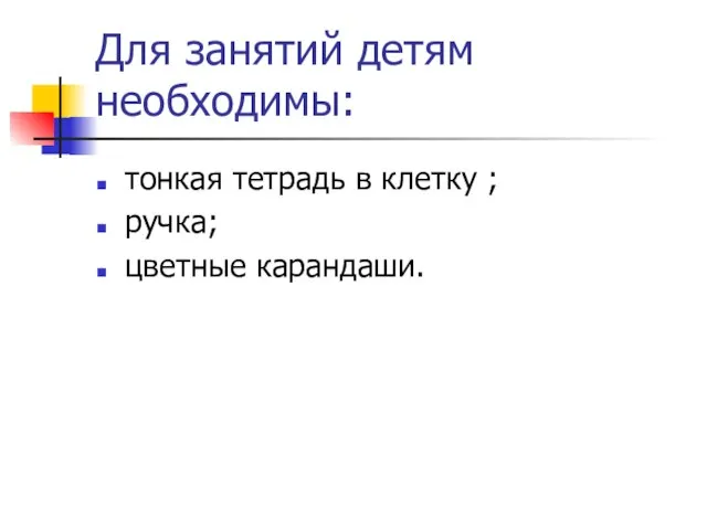 Для занятий детям необходимы: тонкая тетрадь в клетку ; ручка; цветные карандаши.