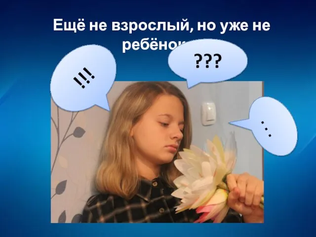 Ещё не взрослый, но уже не ребёнок… ??? !!! …