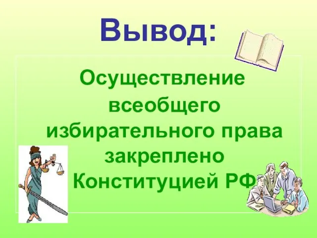 Вывод: Осуществление всеобщего избирательного права закреплено Конституцией РФ