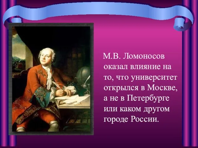 М.В. Ломоносов оказал влияние на то, что университет открылся в Москве, а