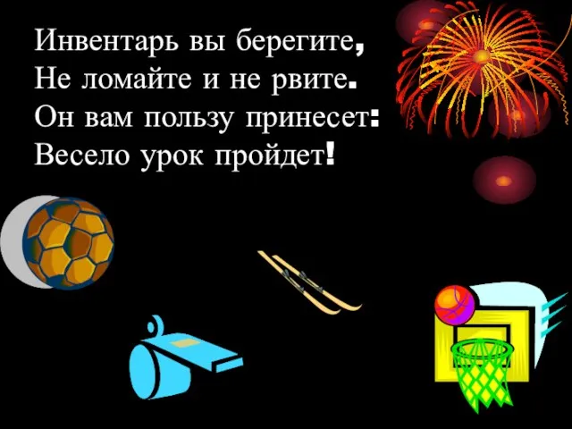 Инвентарь вы берегите, Не ломайте и не рвите. Он вам пользу принесет: Весело урок пройдет!