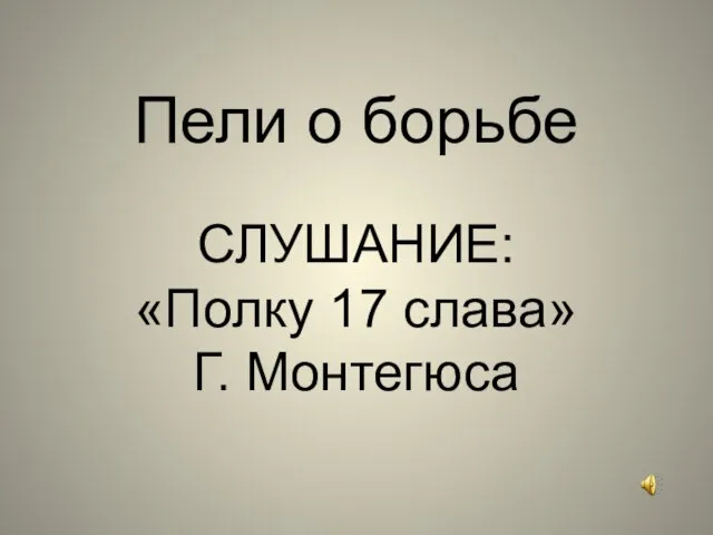 Пели о борьбе СЛУШАНИЕ: «Полку 17 слава» Г. Монтегюса