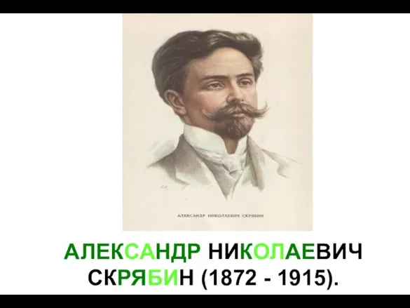 АЛЕКСАНДР НИКОЛАЕВИЧ СКРЯБИН (1872 - 1915).