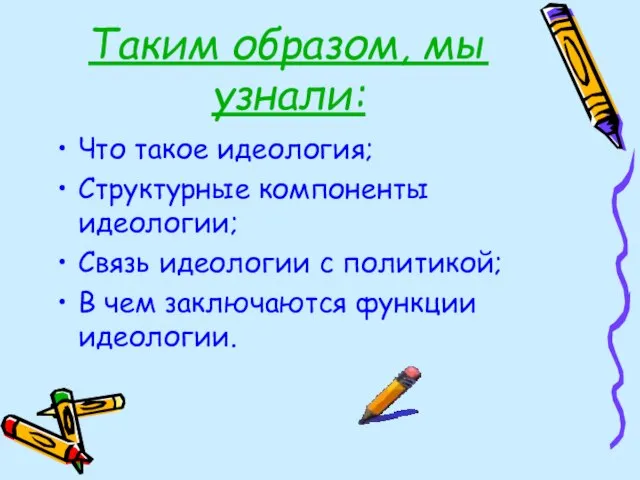 Таким образом, мы узнали: Что такое идеология; Структурные компоненты идеологии; Связь идеологии