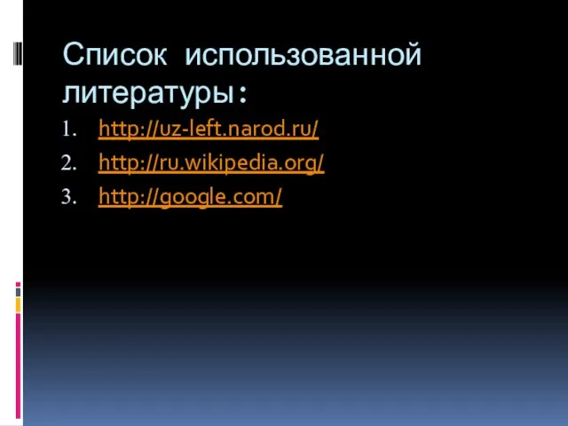 Список использованной литературы: http://uz-left.narod.ru/ http://ru.wikipedia.org/ http://google.com/