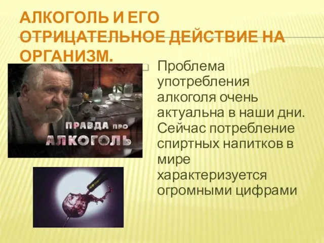 Алкоголь и его отрицательное действие на организм. Проблема употребления алкоголя очень актуальна