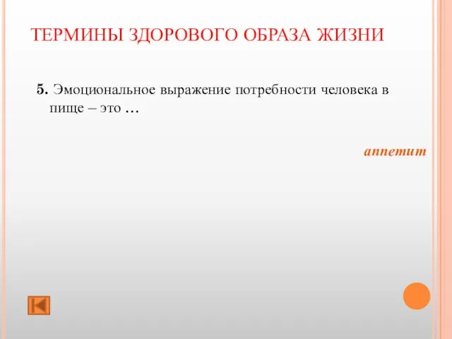 ТЕРМИНЫ ЗДОРОВОГО ОБРАЗА ЖИЗНИ 5. Эмоциональное выражение потребности человека в пище – это … аппетит