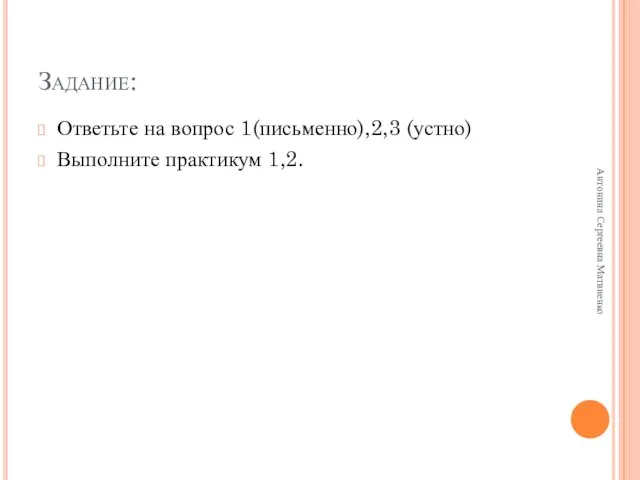 Задание: Ответьте на вопрос 1(письменно),2,3 (устно) Выполните практикум 1,2. Антонина Сергеевна Матвиенко