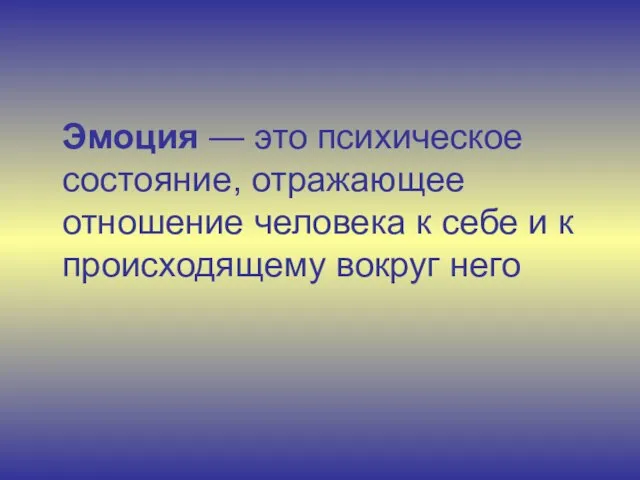 Эмоция — это психическое состояние, отражающее отношение человека к себе и к происходящему вокруг него