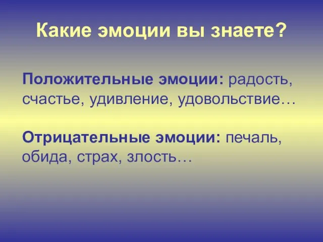 Какие эмоции вы знаете? Положительные эмоции: радость, счастье, удивление, удовольствие… Отрицательные эмоции: печаль, обида, страх, злость…