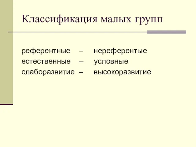 Классификация малых групп референтные – нереферентые естественные – условные слаборазвитие – высокоразвитие