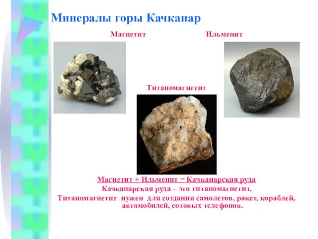 Минералы горы Качканар Магнетит Ильменит Титаномагнетит Магнетит + Ильменит = Качканарская руда