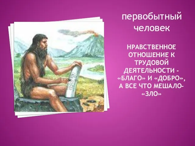 нравственное отношение к трудовой деятельности -«Благо» и «добро», а все что мешало- «зло» первобытный человек