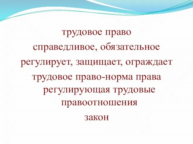 трудовое право справедливое, обязательное регулирует, защищает, ограждает трудовое право-норма права регулирующая трудовые правоотношения закон