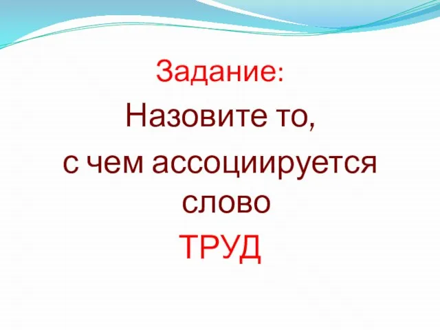 Задание: Назовите то, с чем ассоциируется слово ТРУД