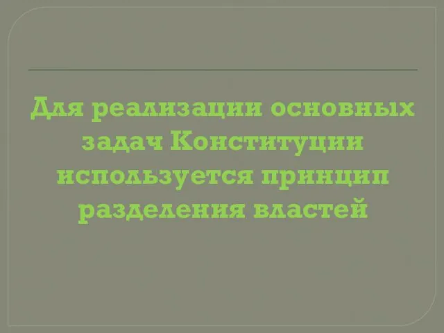 Для реализации основных задач Конституции используется принцип разделения властей