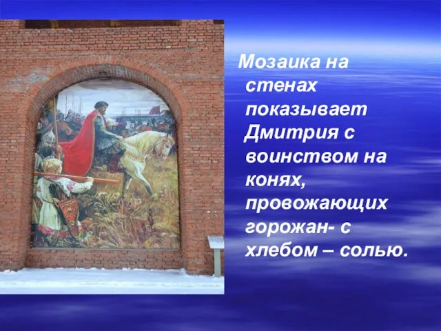 Мозаика на стенах показывает Дмитрия с воинством на конях, провожающих горожан- с хлебом – солью.