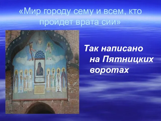 «Мир городу сему и всем, кто пройдет врата сии» Так написано на Пятницких воротах