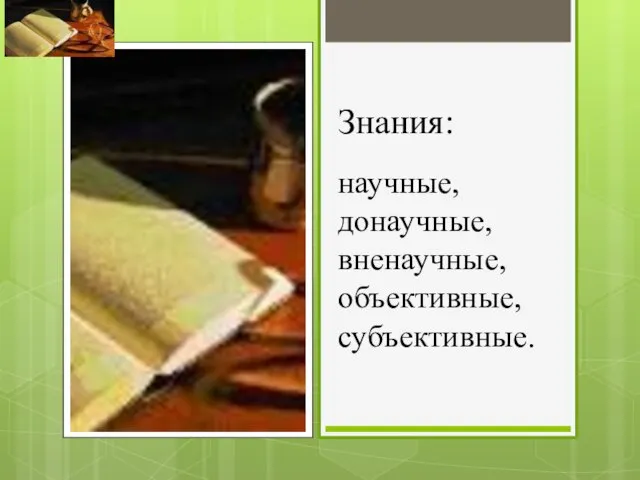 Знания: научные, донаучные, вненаучные, объективные, субъективные.