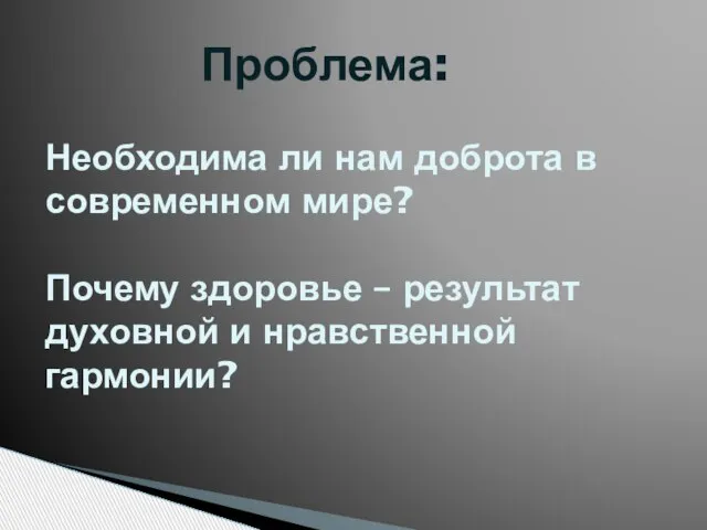 Проблема: Необходима ли нам доброта в современном мире? Почему здоровье – результат духовной и нравственной гармонии?