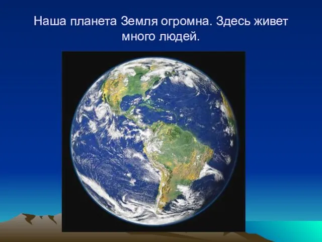 Наша планета Земля огромна. Здесь живет много людей.