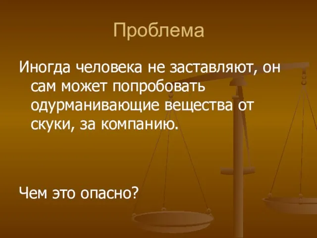 Проблема Иногда человека не заставляют, он сам может попробовать одурманивающие вещества от