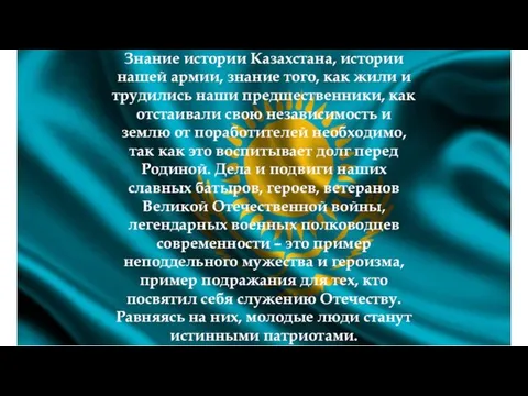 Знание истории Казахстана, истории нашей армии, знание того, как жили и трудились