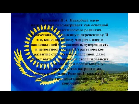 Президент Н.А. Назарбаев идею патриотизма рассматривает как основной элемент стратегического развития Казахстана