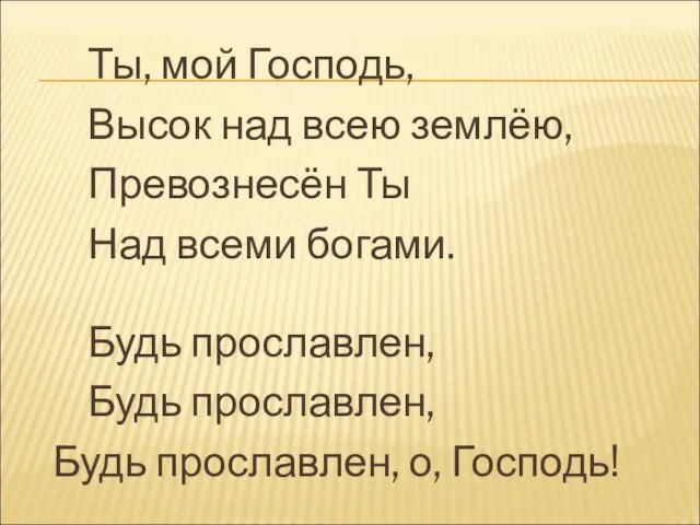 Ты, мой Господь, Высок над всею землёю, Превознесён Ты Над всеми богами.