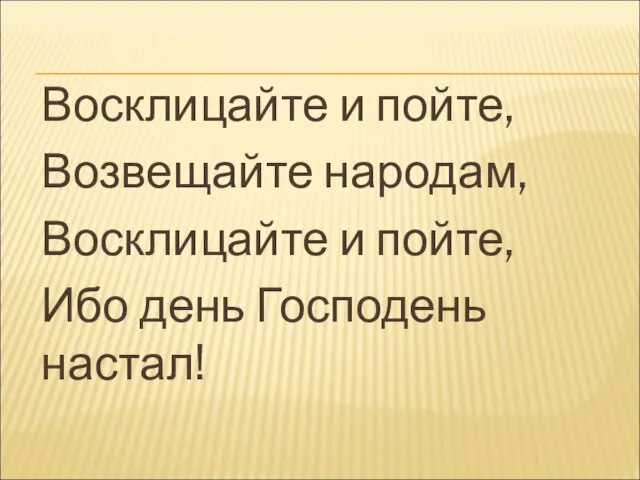 Восклицайте и пойте, Возвещайте народам, Восклицайте и пойте, Ибо день Господень настал!