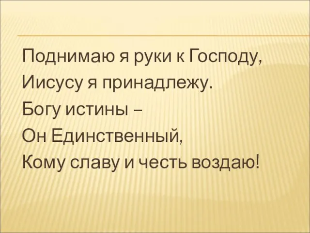 Поднимаю я руки к Господу, Иисусу я принадлежу. Богу истины – Он