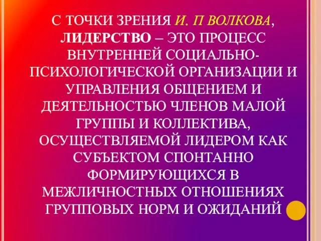 С ТОЧКИ ЗРЕНИЯ И. П ВОЛКОВА, ЛИДЕРСТВО – ЭТО ПРОЦЕСС ВНУТРЕННЕЙ СОЦИАЛЬНО-ПСИХОЛОГИЧЕСКОЙ