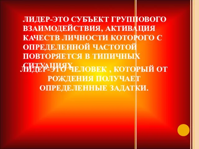 ЛИДЕР-ЭТО ЧЕЛОВЕК , КОТОРЫЙ ОТ РОЖДЕНИЯ ПОЛУЧАЕТ ОПРЕДЕЛЕННЫЕ ЗАДАТКИ. ЛИДЕР-ЭТО СУБЪЕКТ ГРУППОВОГО