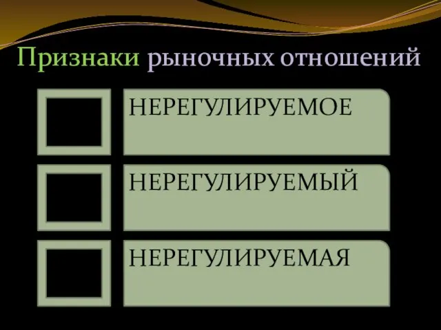 Признаки рыночных отношений НЕРЕГУЛИРУЕМОЕ НЕРЕГУЛИРУЕМЫЙ НЕРЕГУЛИРУЕМАЯ