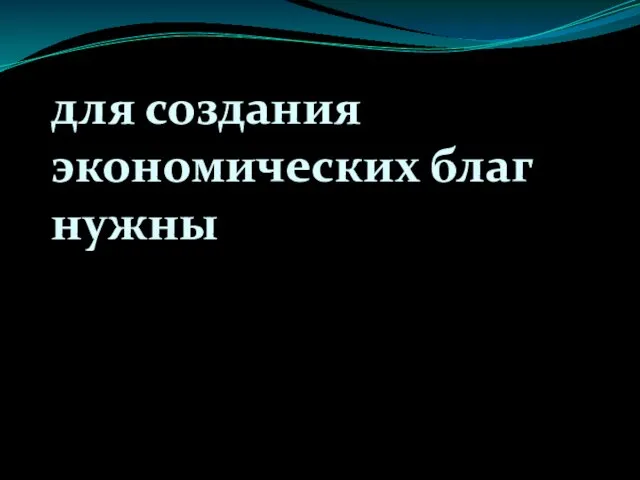 для создания экономических благ нужны