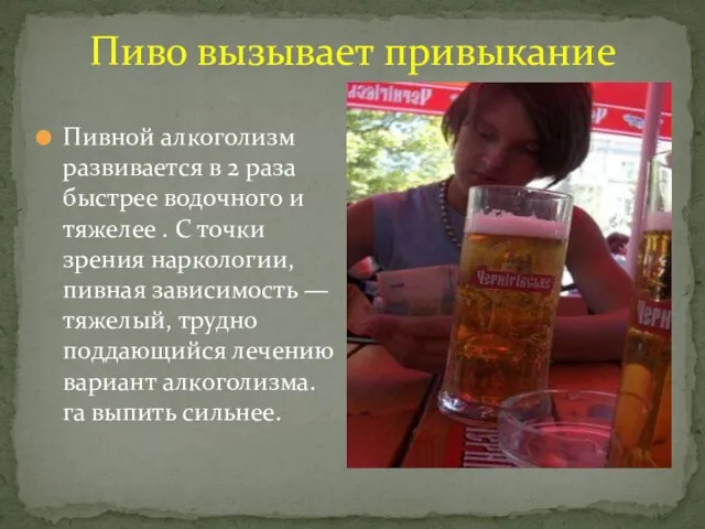 Пиво вызывает привыкание Пивной алкоголизм развивается в 2 раза быстрее водочного и