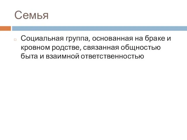 Семья Социальная группа, основанная на браке и кровном родстве, связанная общностью быта и взаимной ответственностью