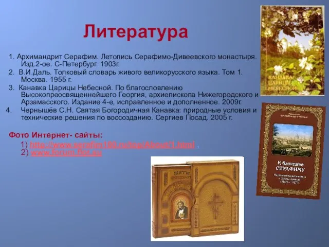 Литература 1. Архимандрит Серафим. Летопись Серафимо-Дивеевского монастыря. Изд.2-ое. С-Петербург. 1903г. 2. В.И.Даль.