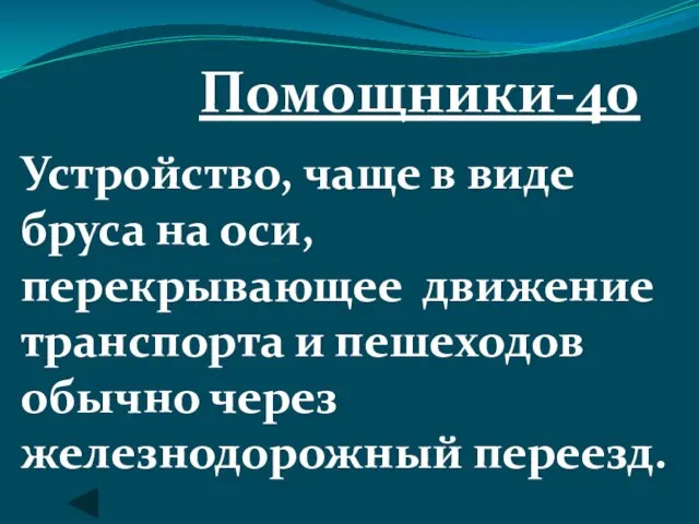 Помощники-40 Устройство, чаще в виде бруса на оси, перекрывающее движение транспорта и