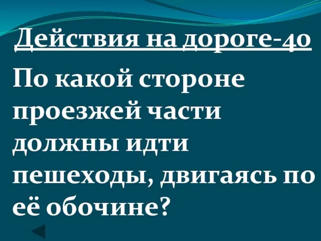 Действия на дороге-40 По какой стороне проезжей части должны идти пешеходы, двигаясь по её обочине?