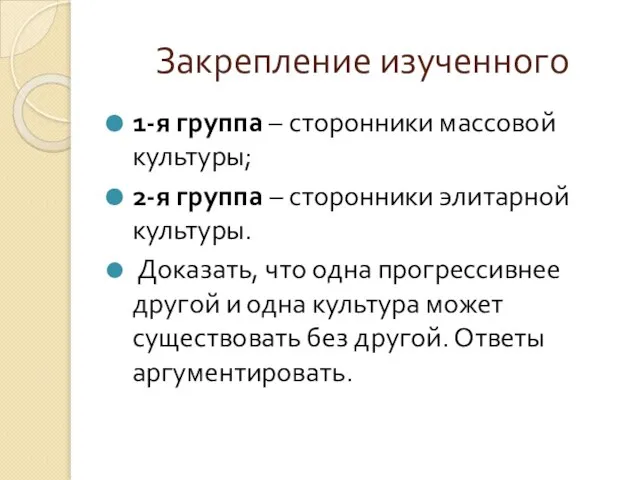 Закрепление изученного 1-я группа – сторонники массовой культуры; 2-я группа – сторонники