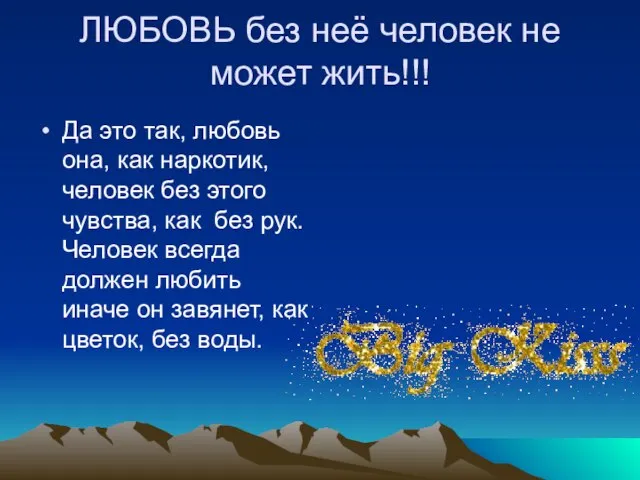 ЛЮБОВЬ без неё человек не может жить!!! Да это так, любовь она,