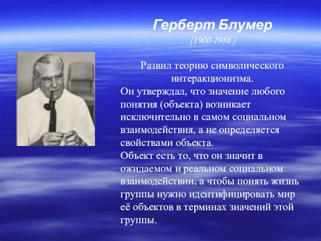 Герберт Блумер (1900-1986 ) Развил теорию символического интеракционизма. Он утверждал, что значение