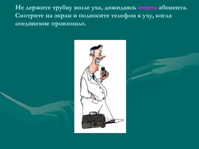 Не держите трубку возле уха, дожидаясь ответа абонента. Смотрите на экран и