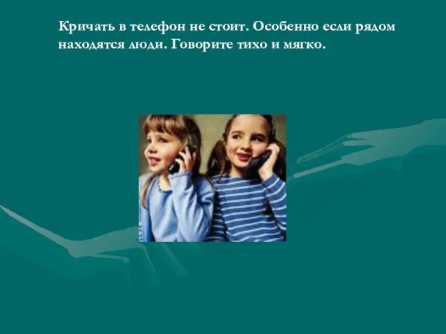 Кричать в телефон не стоит. Особенно если рядом находятся люди. Говорите тихо и мягко.