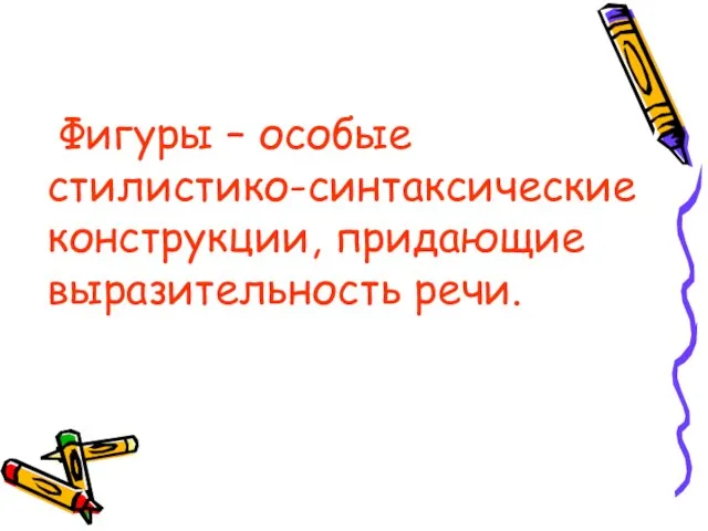 Фигуры – особые стилистико-синтаксические конструкции, придающие выразительность речи.