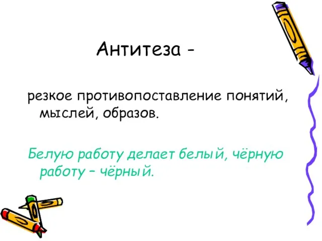 Антитеза - резкое противопоставление понятий, мыслей, образов. Белую работу делает белый, чёрную работу – чёрный.