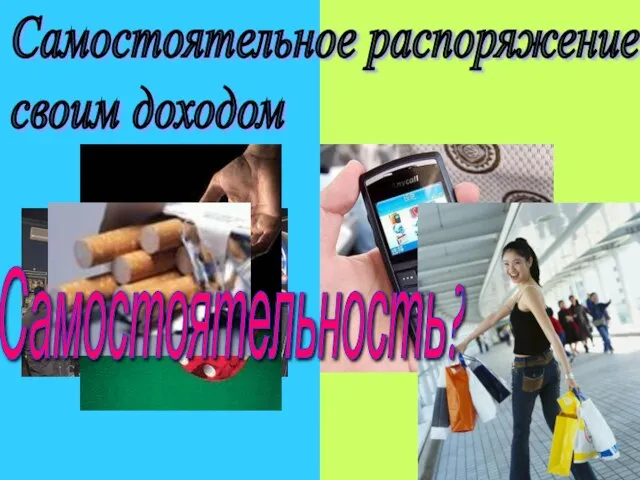 Самостоятельное распоряжение своим доходом Самостоятельность?